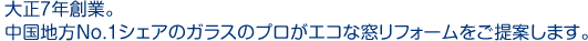 大正7年創業。中国地方No.1シェアのガラスのプロがエコな窓リフォームをご提案します。