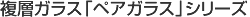 複層ガラス「ペアガラス」シリーズ